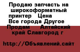 Продаю запчасть на широкоформатный принтер › Цена ­ 950 - Все города Другое » Продам   . Алтайский край,Славгород г.